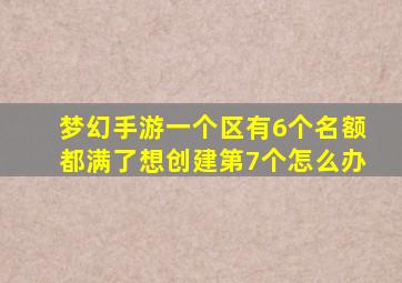 梦幻手游一个区有6个名额都满了想创建第7个怎么办