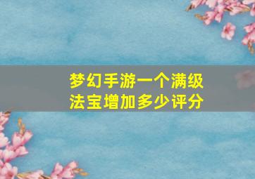 梦幻手游一个满级法宝增加多少评分