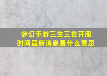 梦幻手游三生三世开服时间最新消息是什么意思