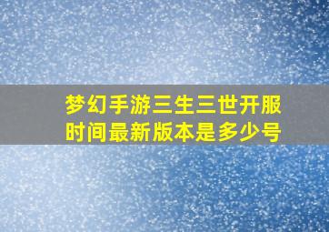 梦幻手游三生三世开服时间最新版本是多少号