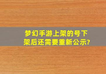 梦幻手游上架的号下架后还需要重新公示?