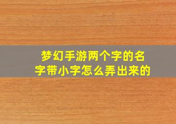 梦幻手游两个字的名字带小字怎么弄出来的