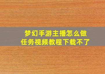 梦幻手游主播怎么做任务视频教程下载不了