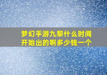 梦幻手游九黎什么时间开始出的啊多少钱一个