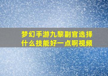 梦幻手游九黎副官选择什么技能好一点啊视频