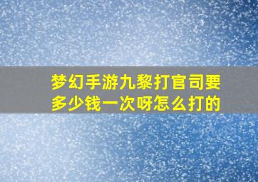 梦幻手游九黎打官司要多少钱一次呀怎么打的