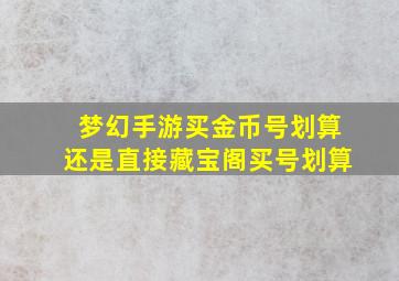 梦幻手游买金币号划算还是直接藏宝阁买号划算