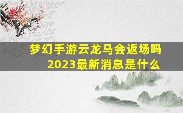 梦幻手游云龙马会返场吗2023最新消息是什么