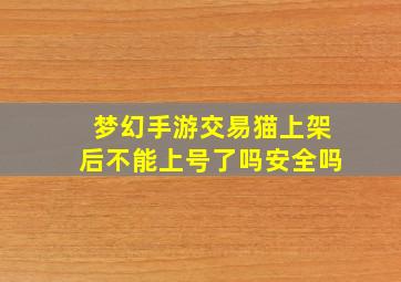 梦幻手游交易猫上架后不能上号了吗安全吗