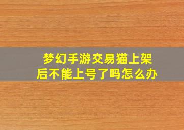 梦幻手游交易猫上架后不能上号了吗怎么办