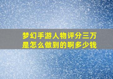 梦幻手游人物评分三万是怎么做到的啊多少钱