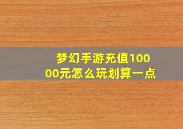 梦幻手游充值10000元怎么玩划算一点