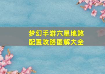 梦幻手游六星地煞配置攻略图解大全