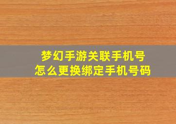 梦幻手游关联手机号怎么更换绑定手机号码