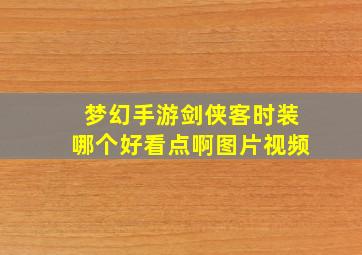 梦幻手游剑侠客时装哪个好看点啊图片视频