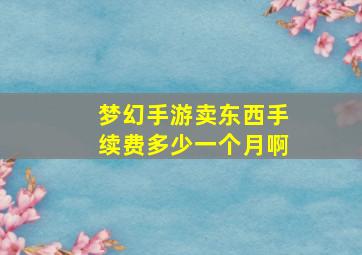 梦幻手游卖东西手续费多少一个月啊