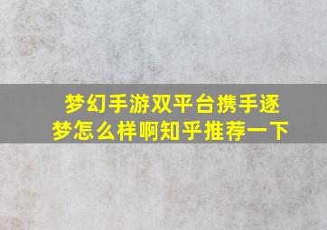 梦幻手游双平台携手逐梦怎么样啊知乎推荐一下