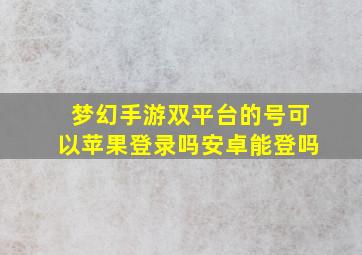 梦幻手游双平台的号可以苹果登录吗安卓能登吗