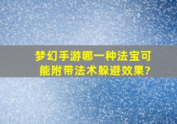 梦幻手游哪一种法宝可能附带法术躲避效果?