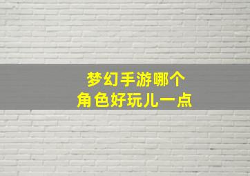 梦幻手游哪个角色好玩儿一点