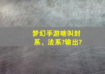 梦幻手游啥叫封系、法系?输出?