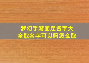 梦幻手游固定名字大全取名字可以吗怎么取