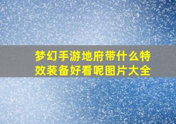 梦幻手游地府带什么特效装备好看呢图片大全