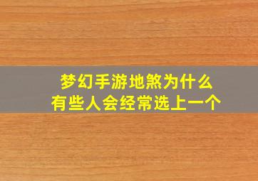 梦幻手游地煞为什么有些人会经常选上一个