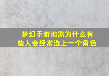 梦幻手游地煞为什么有些人会经常选上一个角色