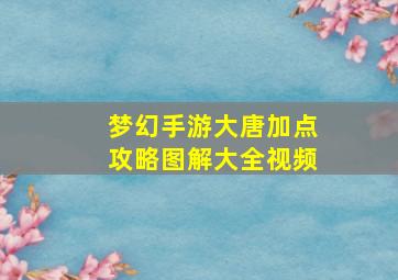 梦幻手游大唐加点攻略图解大全视频