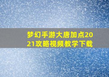 梦幻手游大唐加点2021攻略视频教学下载