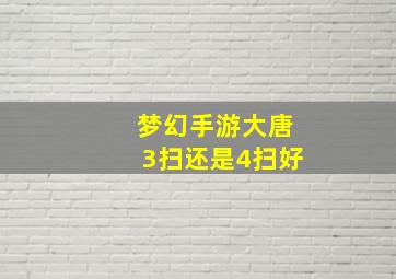 梦幻手游大唐3扫还是4扫好