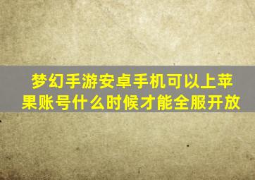 梦幻手游安卓手机可以上苹果账号什么时候才能全服开放