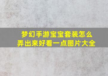 梦幻手游宝宝套装怎么弄出来好看一点图片大全