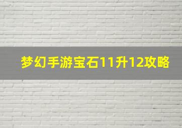 梦幻手游宝石11升12攻略