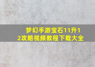 梦幻手游宝石11升12攻略视频教程下载大全