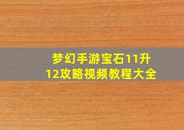 梦幻手游宝石11升12攻略视频教程大全