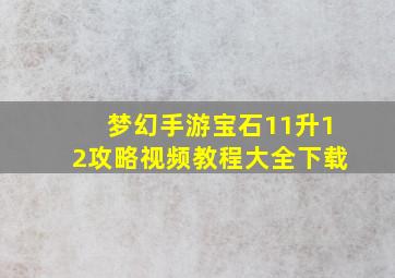 梦幻手游宝石11升12攻略视频教程大全下载