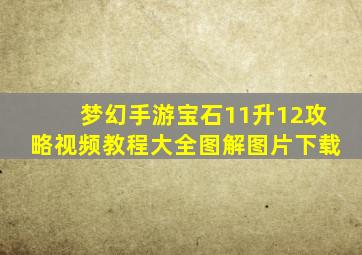 梦幻手游宝石11升12攻略视频教程大全图解图片下载