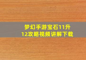 梦幻手游宝石11升12攻略视频讲解下载