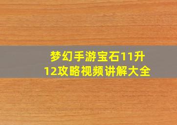 梦幻手游宝石11升12攻略视频讲解大全