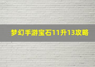 梦幻手游宝石11升13攻略