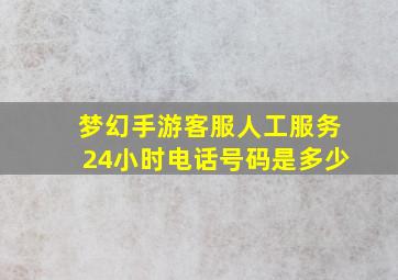 梦幻手游客服人工服务24小时电话号码是多少