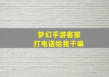 梦幻手游客服打电话给我干嘛