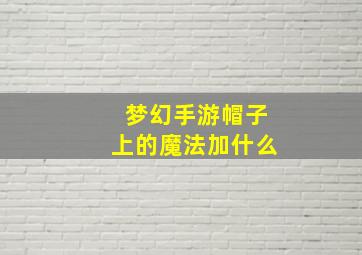 梦幻手游帽子上的魔法加什么