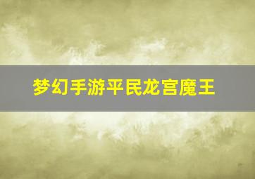 梦幻手游平民龙宫魔王