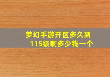 梦幻手游开区多久到115级啊多少钱一个