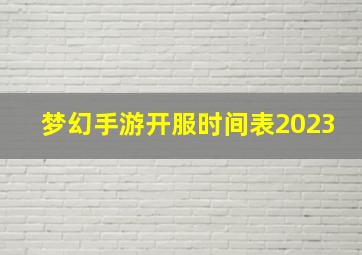 梦幻手游开服时间表2023