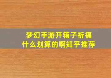 梦幻手游开箱子祈福什么划算的啊知乎推荐