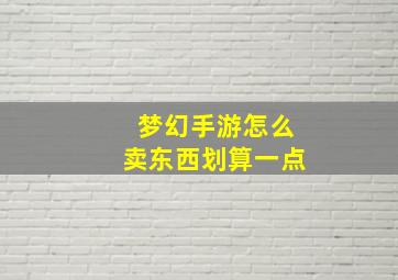 梦幻手游怎么卖东西划算一点